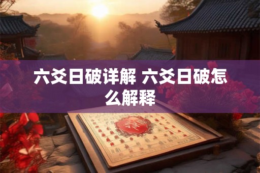 六爻日破详解 六爻日破怎么解释 六爻日破详解 六爻日破怎么解释