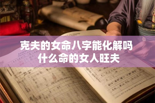 克夫的女命八字能化解吗  什么命的女人旺夫
