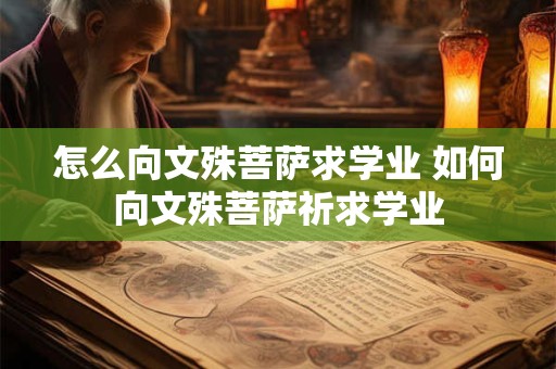 怎么向文殊菩萨求学业 如何向文殊菩萨祈求学业