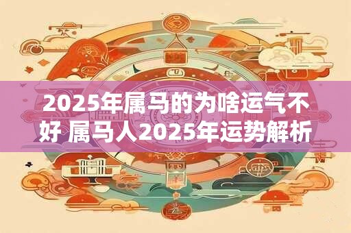 2026年属马的为啥运气不好 属马人2026年运势解析 2026年属马的为啥运气不好 属马人2026年运势解析