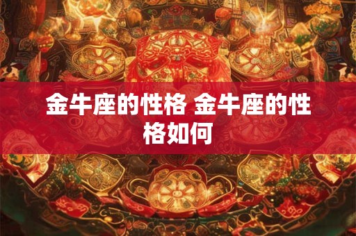 金牛座的性格 金牛座的性格如何