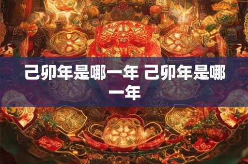 己卯年是哪一年 己卯年是哪一年