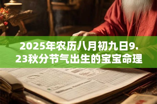 2025年农历八月初九日9.23秋分节气出生的宝宝命理解析！