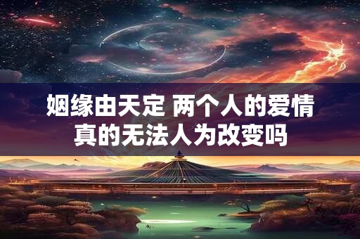 姻缘由天定 两个人的爱情真的无法人为改变吗