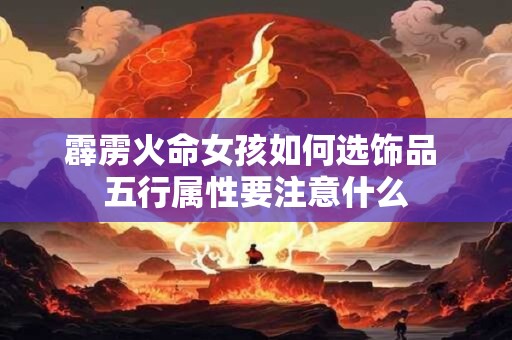 详细阅读:霹雳火命女孩如何选饰品 五行属性要注意什么 霹雳火命女孩如何选饰品 五行属性要注意什么