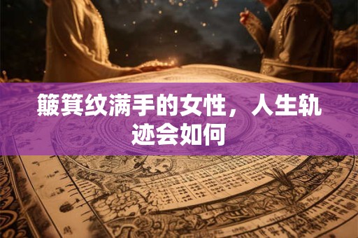 簸箕纹满手的女性，人生轨迹会如何