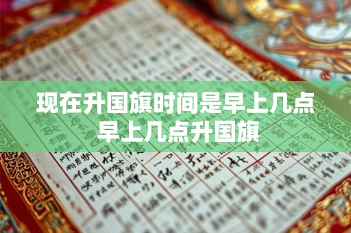 现在升国旗时间是早上几点 早上几点升国旗
