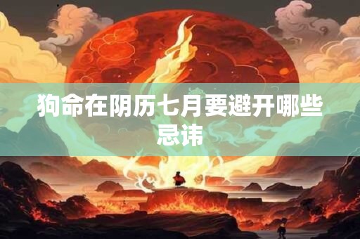 狗命在阴历七月要避开哪些忌讳