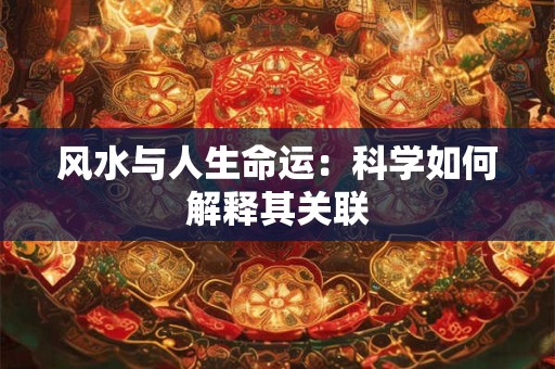 风水与人生命运：科学如何解释其关联
