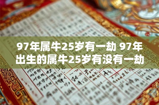 97年属牛25岁有一劫 97年出生的属牛25岁有没有一劫