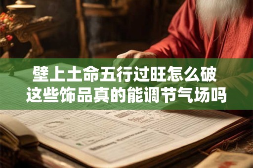 壁上土命五行过旺怎么破 这些饰品真的能调节气场吗