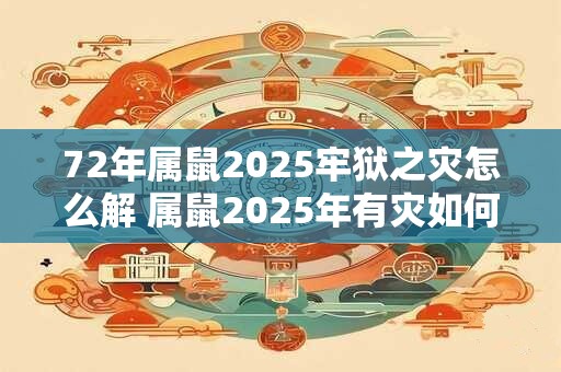 72年属鼠2026牢狱之灾怎么解 属鼠2026年有灾如何破解