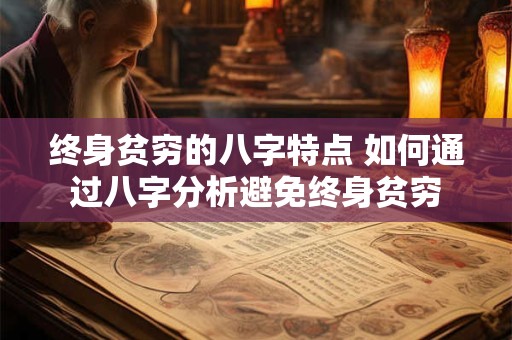 终身贫穷的八字特点 如何通过八字分析避免终身贫穷