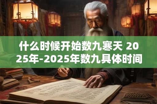 什么时候开始数九寒天 2025年-2025年数九具体时间
