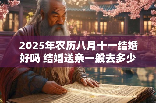 2025年农历八月十一结婚好吗 结婚送亲一般去多少人