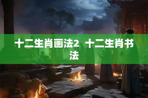 十二生肖画法2  十二生肖书法