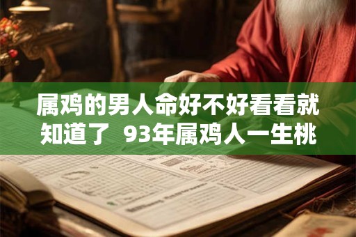 属鸡的男人命好不好看看就知道了  93年属鸡人一生桃花劫