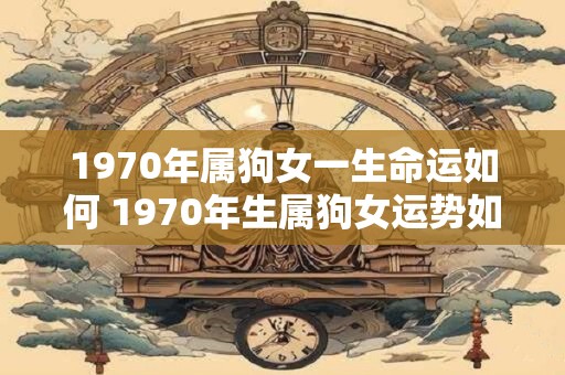 1970年属狗女一生命运如何 1970年生属狗女运势如何