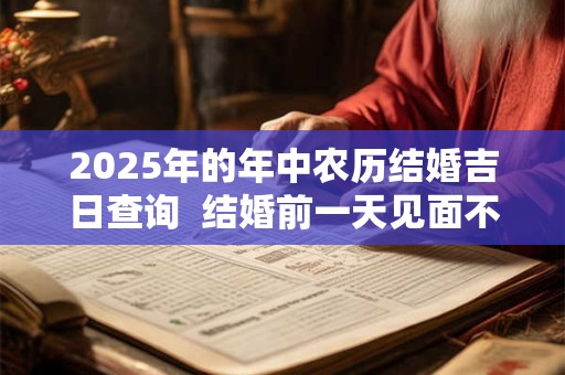 2025年的年中农历结婚吉日查询  结婚前一天见面不吉利
