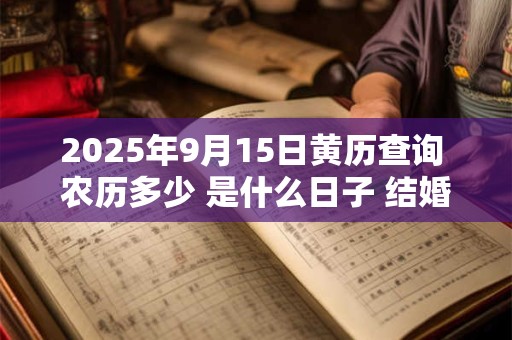2025年9月15日黄历查询 农历多少 是什么日子 结婚吉时