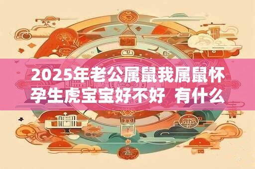 2026年老公属鼠我属鼠怀孕生虎宝宝好不好 有什么说法 2026年老公属鼠我属鼠怀孕生虎宝宝好不好 有什么说法