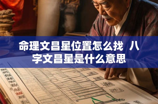 命理文昌星位置怎么找  八字文昌星是什么意思