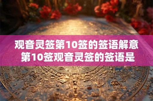 观音灵签第10签的签语解意 第10签观音灵签的签语是什么意思