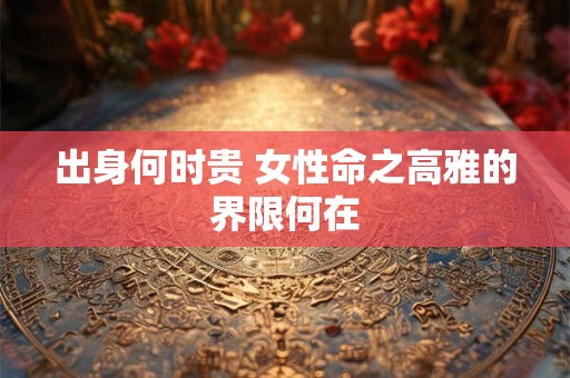 出身何时贵 女性命之高雅的界限何在