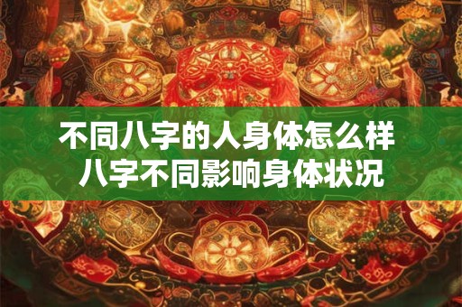 不同八字的人身体怎么样 八字不同影响身体状况