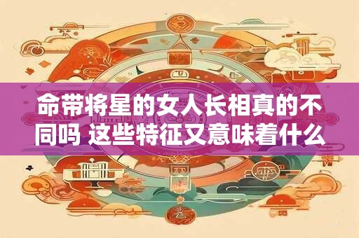 命带将星的女人长相真的不同吗 这些特征又意味着什么