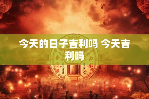 今天的日子吉利吗 今天吉利吗