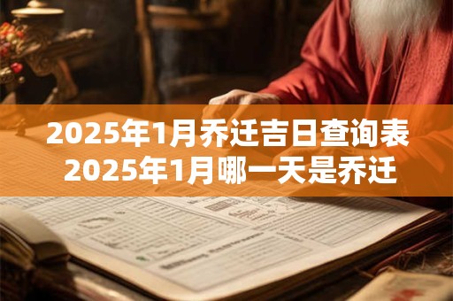 2025年1月乔迁吉日查询表 2025年1月哪一天是乔迁吉日 2025年1月乔迁吉日查询表 2025年1月哪一天是乔迁吉日