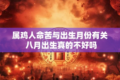 属鸡人命苦与出生月份有关 八月出生真的不好吗