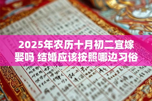 2025年农历十月初二宜嫁娶吗 结婚应该按照哪边习俗来