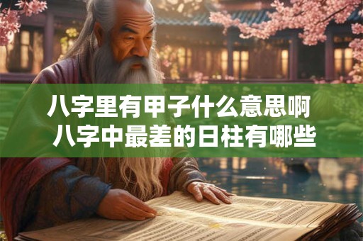 八字里有甲子什么意思啊  八字中最差的日柱有哪些
