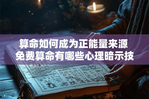 算命如何成为正能量来源 免费算命有哪些心理暗示技巧
