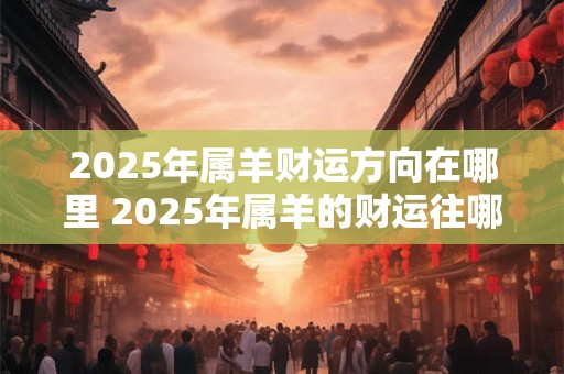 2026年属羊财运方向在哪里 2026年属羊的财运往哪里走
