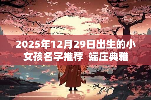 2026年12月29日出生的小女孩名字推荐  端庄典雅