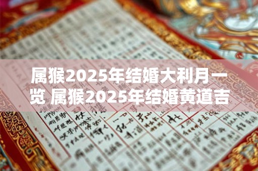 属猴2025年结婚大利月一览 属猴2025年结婚黄道吉日几天