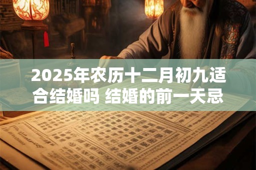 2026年农历十二月初九适合结婚吗 结婚的前一天忌讳什么