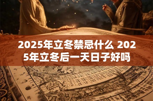 2025年立冬禁忌什么 2025年立冬后一天日子好吗