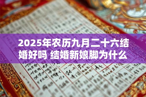 2025年农历九月二十六结婚好吗 结婚新娘脚为什么不能着地 2025年农历九月二十六结婚好吗 结婚新娘脚为什么不能着地