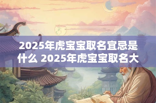 2025年虎宝宝取名宜忌是什么 2025年虎宝宝取名大全参考