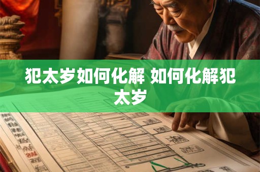 犯太岁如何化解 如何化解犯太岁