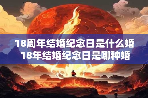 18周年结婚纪念日是什么婚 18年结婚纪念日是哪种婚姻