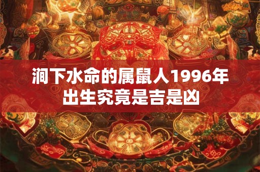 涧下水命的属鼠人1996年出生究竟是吉是凶