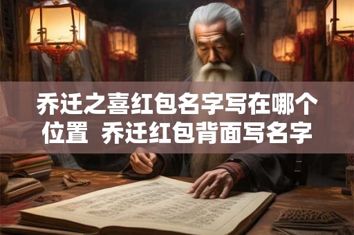 乔迁之喜红包名字写在哪个位置 乔迁红包背面写名字的格式 乔迁之喜红包名字写在哪个位置 乔迁红包背面写名字的格式