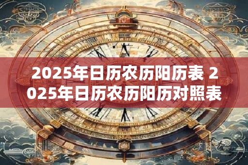 2025年日历农历阳历表 2025年日历农历阳历对照表是什么