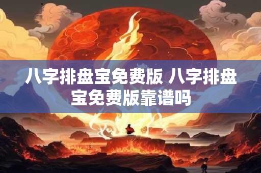八字排盘宝免费版 八字排盘宝免费版靠谱吗