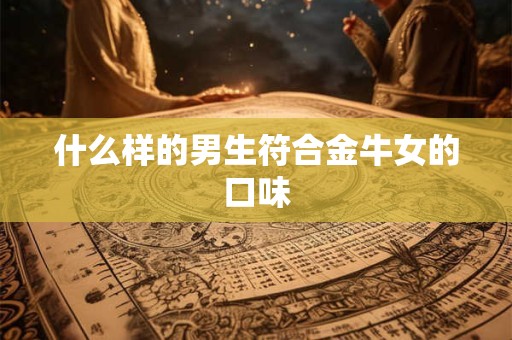 什么样的男生符合金牛女的口味